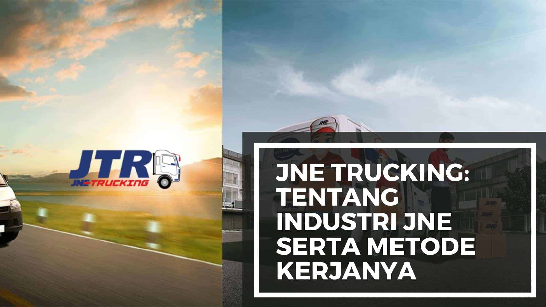 JNE Trucking: Tentang Industri JNE serta Metode Kerjanya